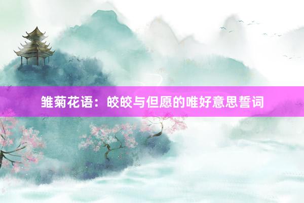 雏菊花语:皎皎与但愿的唯好意思誓词
